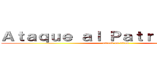 Ａｔａｑｕｅ ａｌ Ｐａｔｒｉａｒｃａｄｏ (attack on titan)