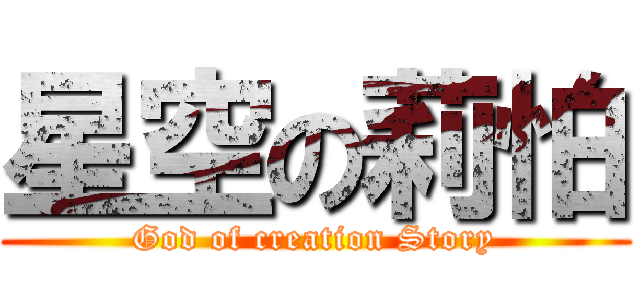 星空の莉怕 (God of creation Story)