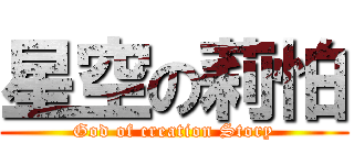 星空の莉怕 (God of creation Story)