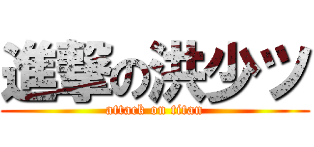 進撃の洪少ツ (attack on titan)