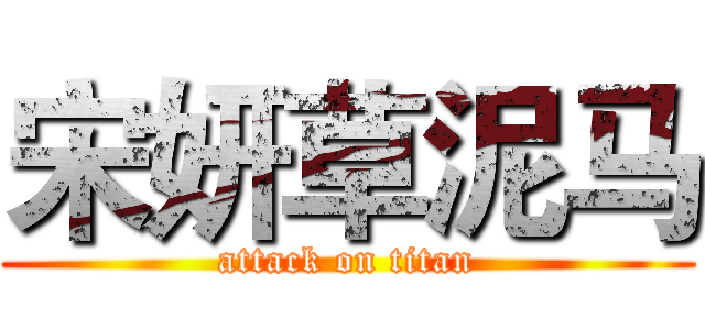 宋妍草泥马 (attack on titan)