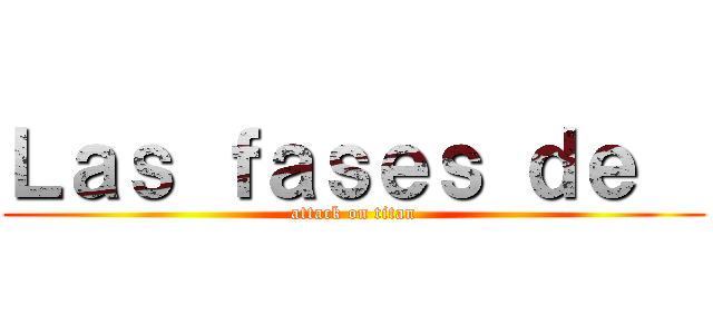 Ｌａｓ ｆａｓｅｓ ｄｅ   (attack on titan)