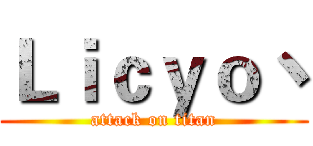 Ｌｉｃｙｏ丶 (attack on titan)