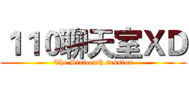 １１０聊天室ＸＤ (The Sixteenth session)