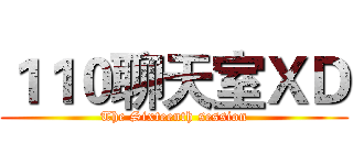 １１０聊天室ＸＤ (The Sixteenth session)