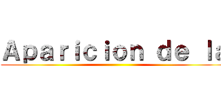 Ａｐａｒｉｃｉｏｎ ｄｅ ｌａ ()