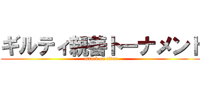 ギルティ親善トーナメント (attack on titan)