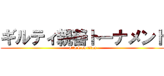 ギルティ親善トーナメント (attack on titan)