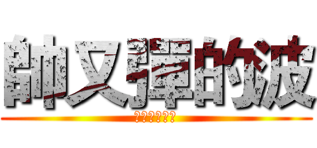 帥又彈的波 (米禁認真拉喂)