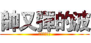 帥又彈的波 (米禁認真拉喂)