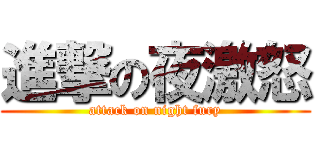 進撃の夜激怒 (attack on night fury)