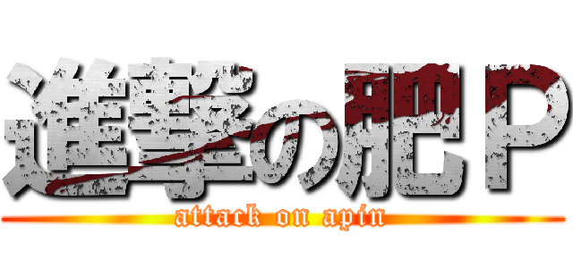 進撃の肥Ｐ (attack on apin)