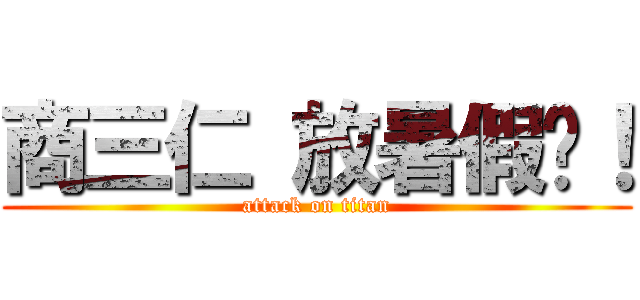 商三仁 放暑假囉！ (attack on titan)