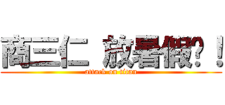 商三仁 放暑假囉！ (attack on titan)