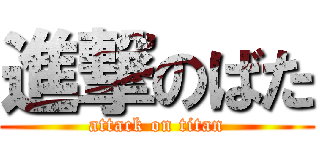 進撃のばた (attack on titan)