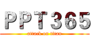 ＰＰＴ３６５ (attack on titan)
