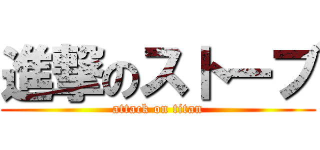 進撃のストーブ (attack on titan)