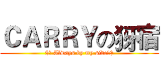 ＣＡＲＲＹの犽宿 ($★ Always by my side☆$)
