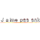 Ｊ'ａｉｍｅ ｐａｓ ｓｎｋ (attack on titan)