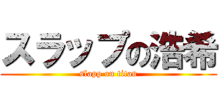 スラップの浩希 (slapp on titan)