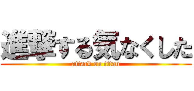 進撃する気なくした (attack on titan)