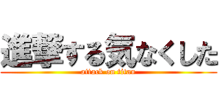 進撃する気なくした (attack on titan)