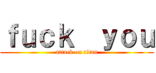 ｆｕｃｋ  ｙｏｕ (attack on titan)