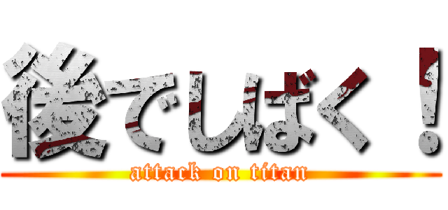 後でしばく！ (attack on titan)