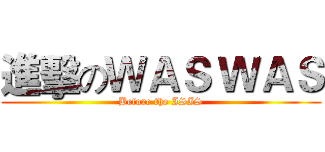 進擊のＷＡＳ ＷＡＳ (Before the ISIS)
