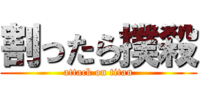 割ったら撲殺 (attack on titan)