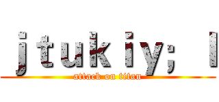 ｊｔｕｋｉｙ；ｌ (attack on titan)