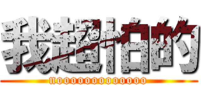 我超怕的 (nooooooooooooo)