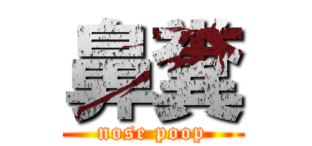 鼻糞 (nose poop)