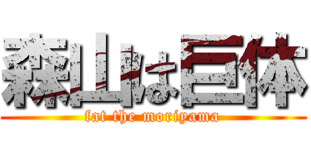 森山は巨体 (fat the moriyama)