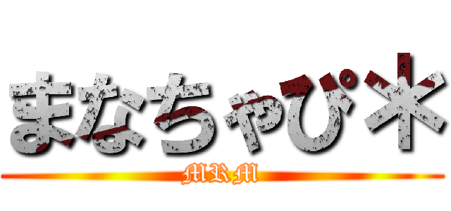 まなちゃぴ＊ (MRM)