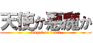 天使か悪魔か (Angel or devil)