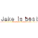 Ｊａｋｅ ｉｓ ｂｅｓｔ (Jake Magister Gustus)