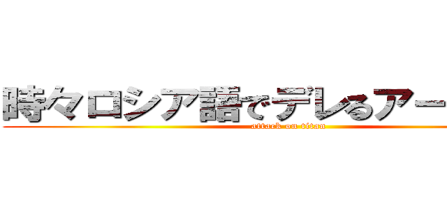 時々ロシア語でデレるアーリャさん (attack on titan)