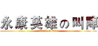 永 康 英 雄 の 叫 陣 (attack on titan)