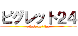 ピグレット２４ (attack on titan)