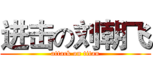 进击の刘朝飞 (attack on titan)