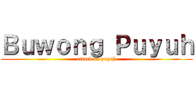 Ｂｕｗｏｎｇ Ｐｕｙｕｈ (attack on puyuh)