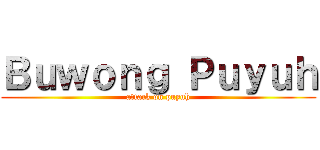 Ｂｕｗｏｎｇ Ｐｕｙｕｈ (attack on puyuh)