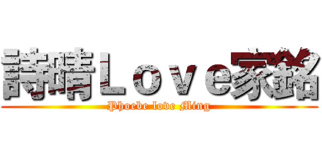 詩晴Ｌｏｖｅ家銘 (Phoebe love Ming)