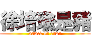 徐培瑜是豬 (attack on titan)