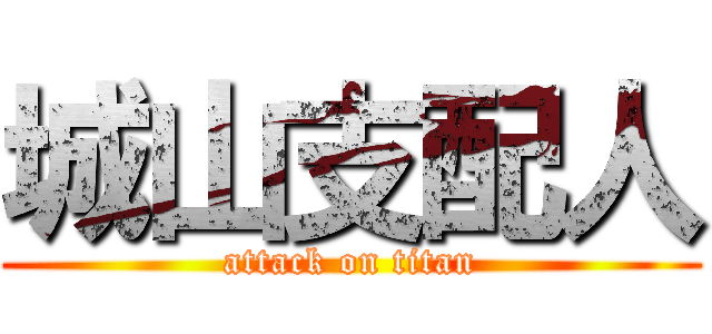城山支配人 (attack on titan)