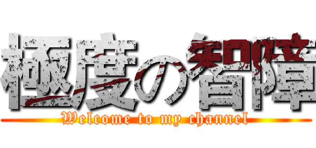 極度の智障 (Welcome to my channel)