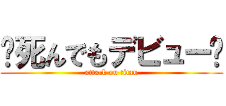 〜死んでもデビュー〜 (attack on titan)