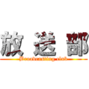 放 送 部 (Broadcasting club)