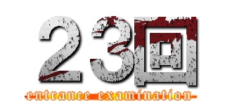 ２３回 (entrance examination)